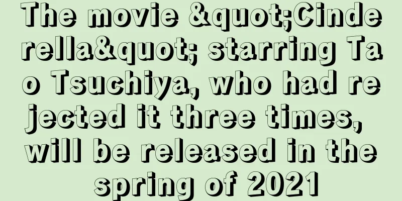 The movie "Cinderella" starring Tao Tsuchiya, who had rejected it three times, will be released in the spring of 2021