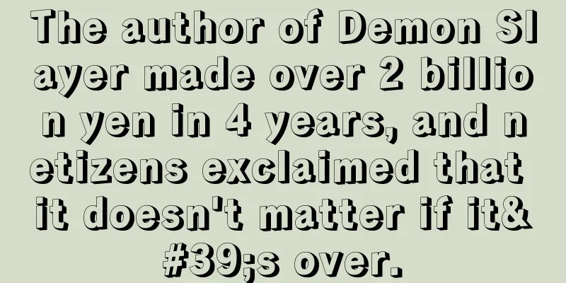 The author of Demon Slayer made over 2 billion yen in 4 years, and netizens exclaimed that it doesn't matter if it's over.