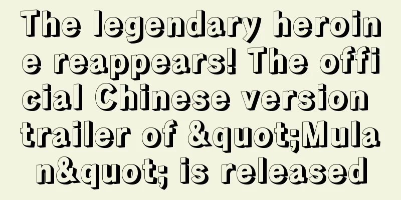 The legendary heroine reappears! The official Chinese version trailer of "Mulan" is released