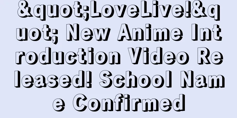 "LoveLive!" New Anime Introduction Video Released! School Name Confirmed