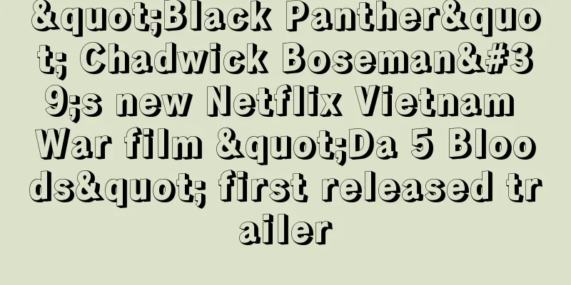 "Black Panther" Chadwick Boseman's new Netflix Vietnam War film "Da 5 Bloods" first released trailer