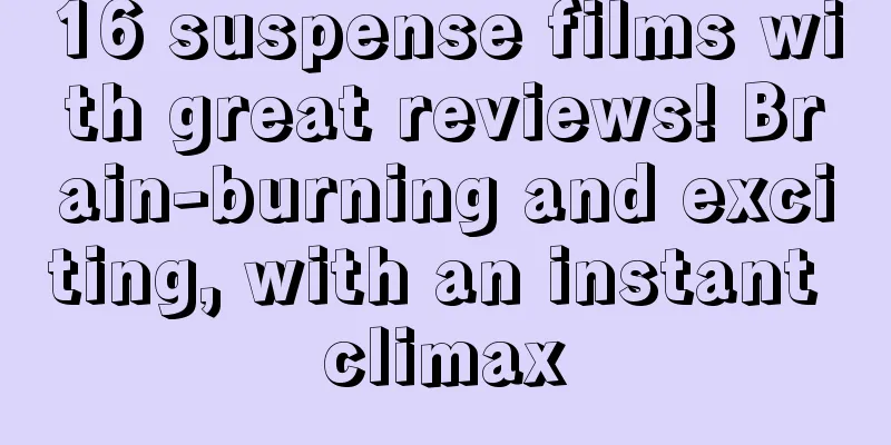 16 suspense films with great reviews! Brain-burning and exciting, with an instant climax