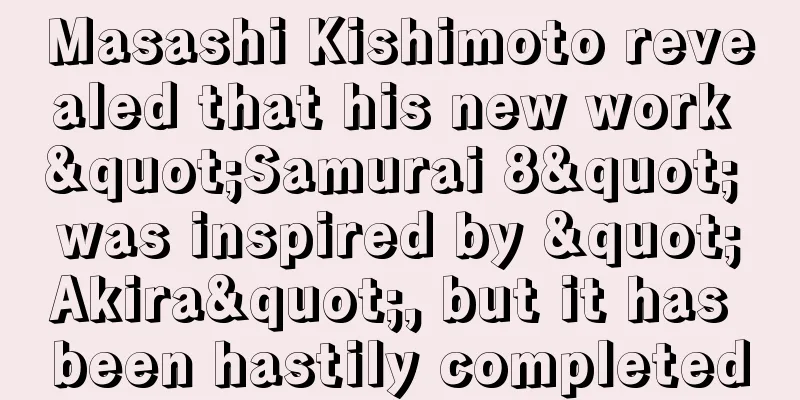 Masashi Kishimoto revealed that his new work "Samurai 8" was inspired by "Akira", but it has been hastily completed