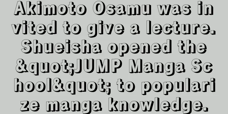Akimoto Osamu was invited to give a lecture. Shueisha opened the "JUMP Manga School" to popularize manga knowledge.