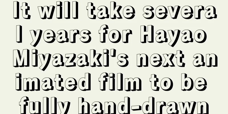 It will take several years for Hayao Miyazaki's next animated film to be fully hand-drawn