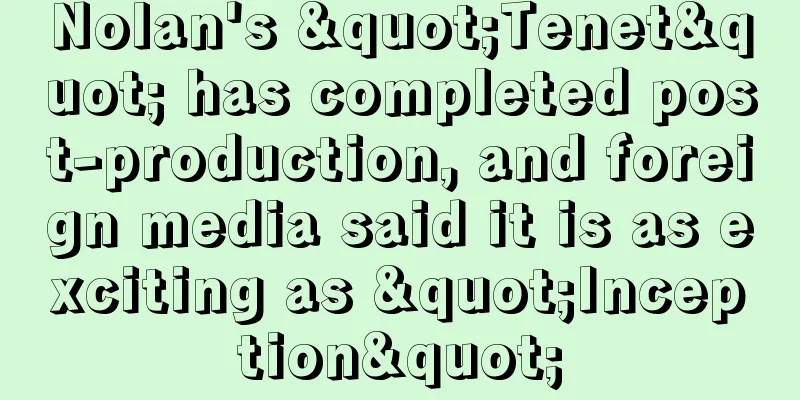Nolan's "Tenet" has completed post-production, and foreign media said it is as exciting as "Inception"