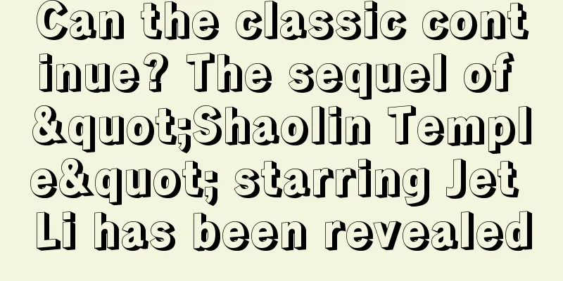 Can the classic continue? The sequel of "Shaolin Temple" starring Jet Li has been revealed