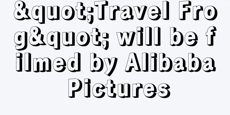 "Travel Frog" will be filmed by Alibaba Pictures