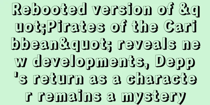 Rebooted version of "Pirates of the Caribbean" reveals new developments, Depp's return as a character remains a mystery