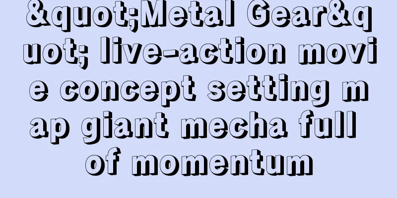 "Metal Gear" live-action movie concept setting map giant mecha full of momentum