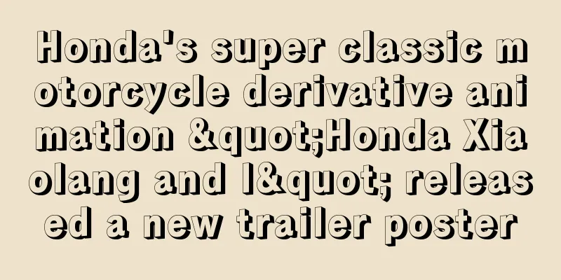 Honda's super classic motorcycle derivative animation "Honda Xiaolang and I" released a new trailer poster