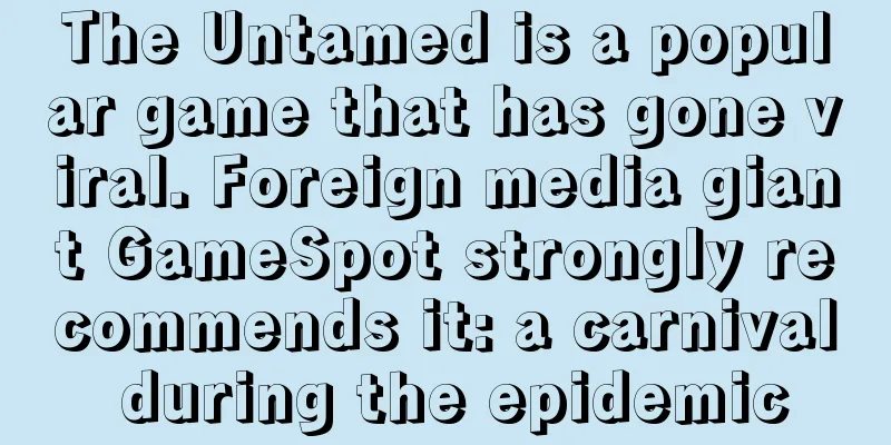 The Untamed is a popular game that has gone viral. Foreign media giant GameSpot strongly recommends it: a carnival during the epidemic