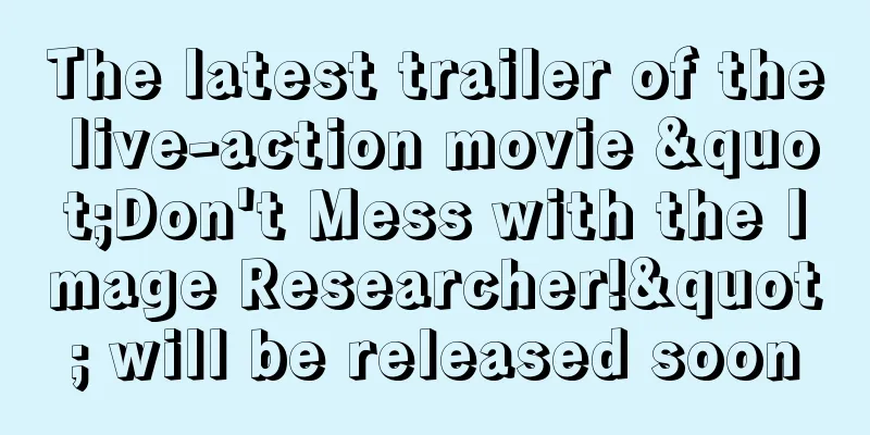 The latest trailer of the live-action movie "Don't Mess with the Image Researcher!" will be released soon