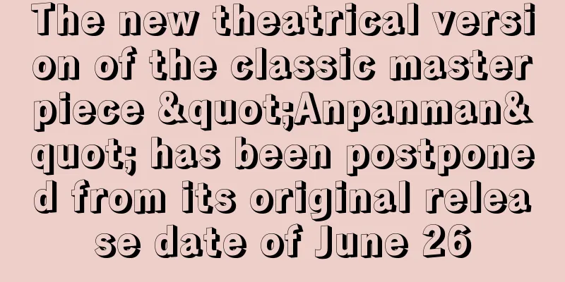 The new theatrical version of the classic masterpiece "Anpanman" has been postponed from its original release date of June 26