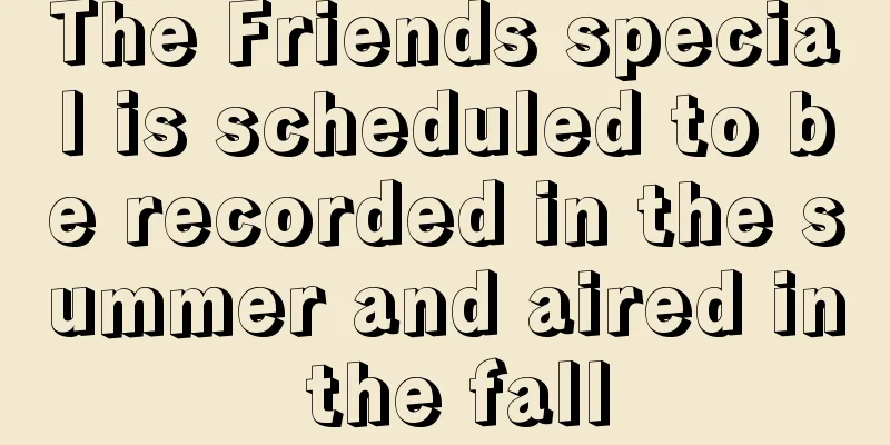 The Friends special is scheduled to be recorded in the summer and aired in the fall