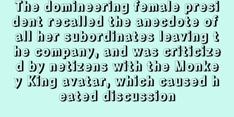 The domineering female president recalled the anecdote of all her subordinates leaving the company, and was criticized by netizens with the Monkey King avatar, which caused heated discussion