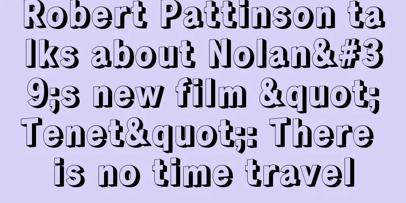 Robert Pattinson talks about Nolan's new film "Tenet": There is no time travel