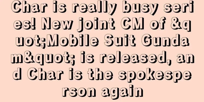 Char is really busy series! New joint CM of "Mobile Suit Gundam" is released, and Char is the spokesperson again