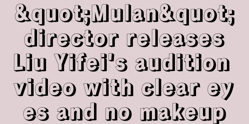"Mulan" director releases Liu Yifei's audition video with clear eyes and no makeup