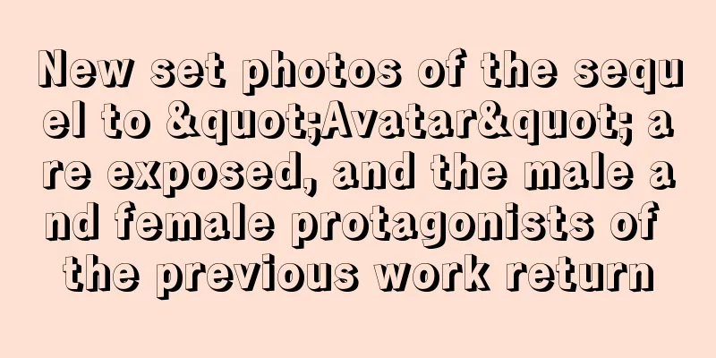 New set photos of the sequel to "Avatar" are exposed, and the male and female protagonists of the previous work return