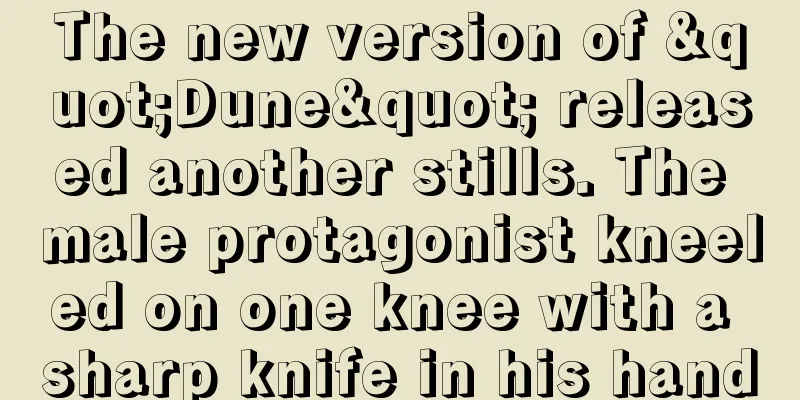 The new version of "Dune" released another stills. The male protagonist kneeled on one knee with a sharp knife in his hand