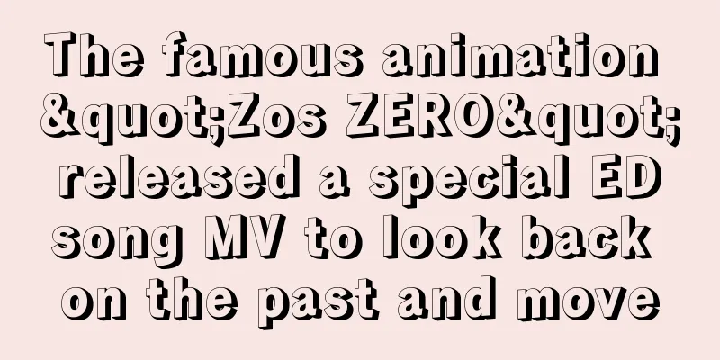 The famous animation "Zos ZERO" released a special ED song MV to look back on the past and move