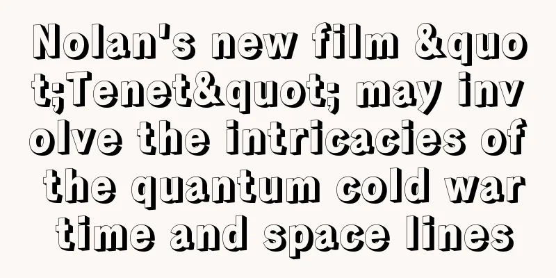 Nolan's new film "Tenet" may involve the intricacies of the quantum cold war time and space lines