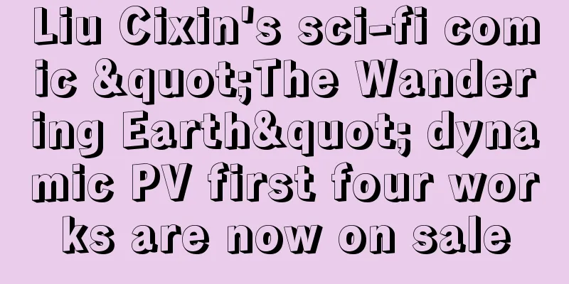 Liu Cixin's sci-fi comic "The Wandering Earth" dynamic PV first four works are now on sale