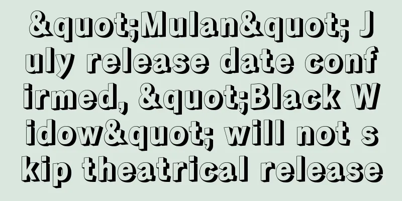 "Mulan" July release date confirmed, "Black Widow" will not skip theatrical release