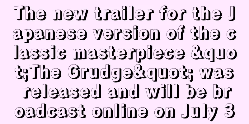 The new trailer for the Japanese version of the classic masterpiece "The Grudge" was released and will be broadcast online on July 3