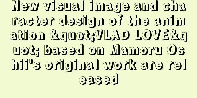 New visual image and character design of the animation "VLAD LOVE" based on Mamoru Oshii's original work are released