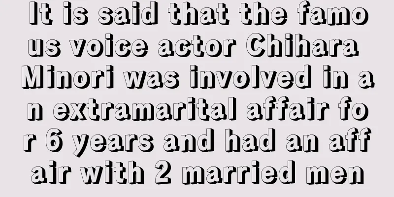 It is said that the famous voice actor Chihara Minori was involved in an extramarital affair for 6 years and had an affair with 2 married men
