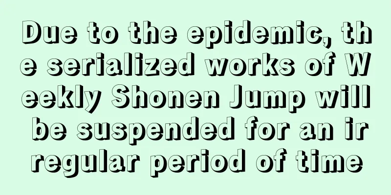 Due to the epidemic, the serialized works of Weekly Shonen Jump will be suspended for an irregular period of time