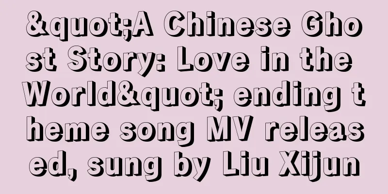 "A Chinese Ghost Story: Love in the World" ending theme song MV released, sung by Liu Xijun
