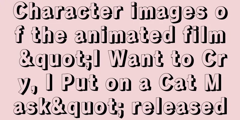 Character images of the animated film "I Want to Cry, I Put on a Cat Mask" released