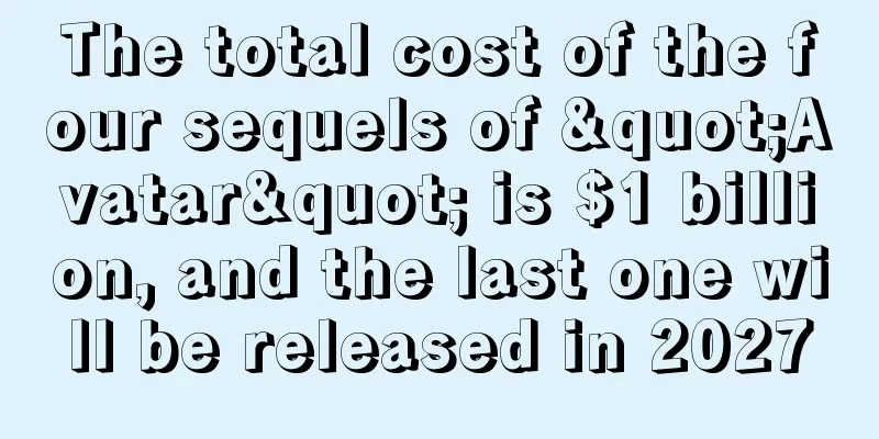 The total cost of the four sequels of "Avatar" is $1 billion, and the last one will be released in 2027