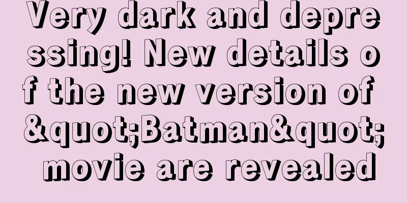 Very dark and depressing! New details of the new version of "Batman" movie are revealed