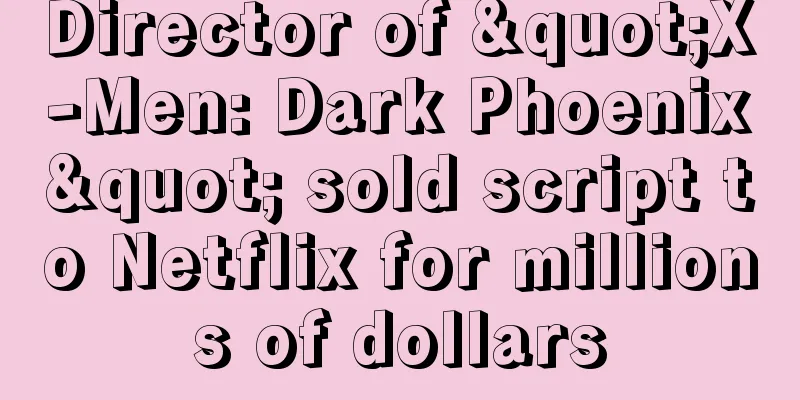 Director of "X-Men: Dark Phoenix" sold script to Netflix for millions of dollars
