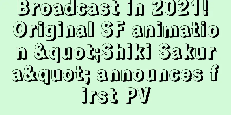 Broadcast in 2021! Original SF animation "Shiki Sakura" announces first PV