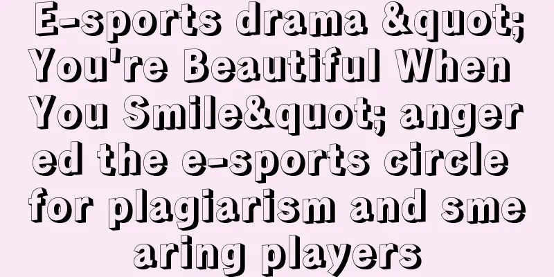 E-sports drama "You're Beautiful When You Smile" angered the e-sports circle for plagiarism and smearing players
