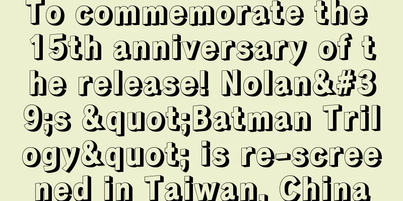 To commemorate the 15th anniversary of the release! Nolan's "Batman Trilogy" is re-screened in Taiwan, China