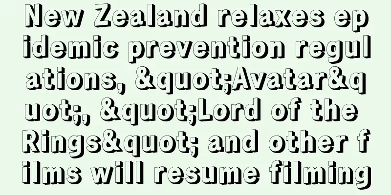 New Zealand relaxes epidemic prevention regulations, "Avatar", "Lord of the Rings" and other films will resume filming