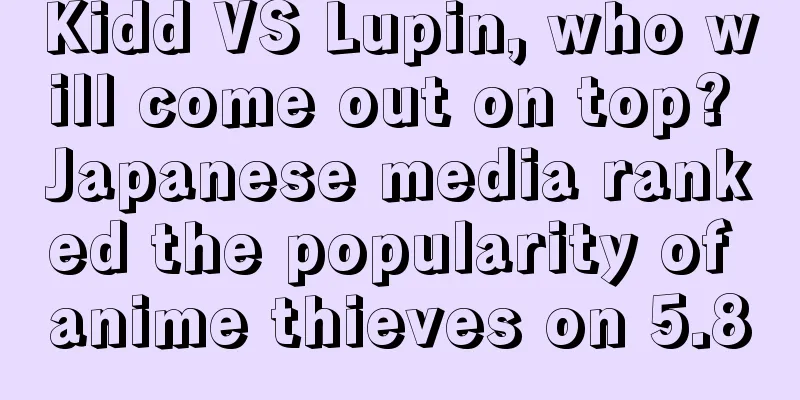 Kidd VS Lupin, who will come out on top? Japanese media ranked the popularity of anime thieves on 5.8