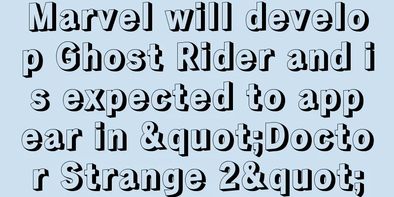 Marvel will develop Ghost Rider and is expected to appear in "Doctor Strange 2"