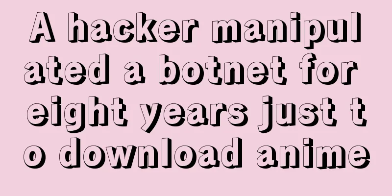A hacker manipulated a botnet for eight years just to download anime