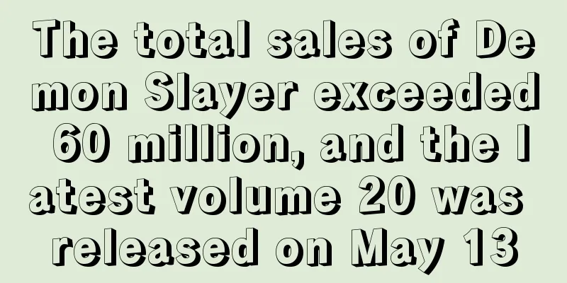 The total sales of Demon Slayer exceeded 60 million, and the latest volume 20 was released on May 13