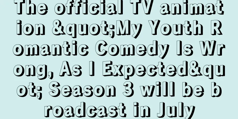 The official TV animation "My Youth Romantic Comedy Is Wrong, As I Expected" Season 3 will be broadcast in July