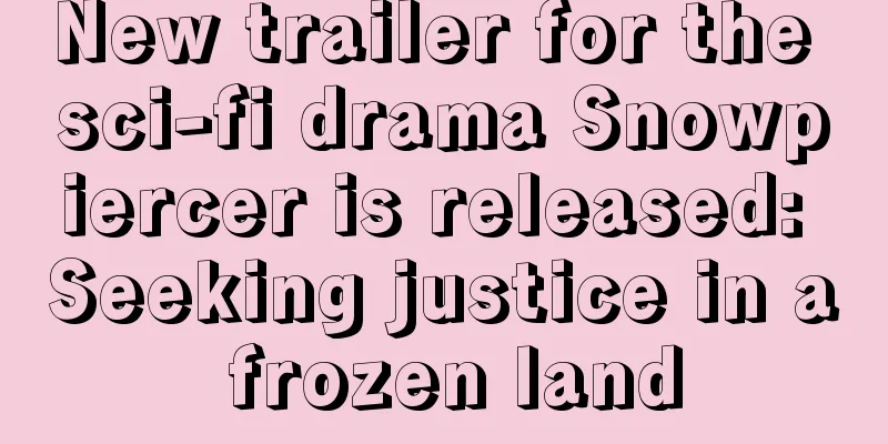 New trailer for the sci-fi drama Snowpiercer is released: Seeking justice in a frozen land