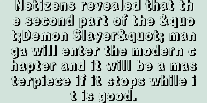 Netizens revealed that the second part of the "Demon Slayer" manga will enter the modern chapter and it will be a masterpiece if it stops while it is good.