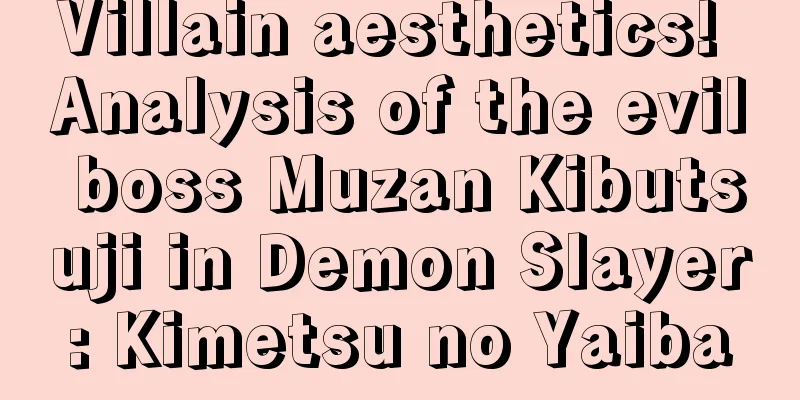 Villain aesthetics! Analysis of the evil boss Muzan Kibutsuji in Demon Slayer: Kimetsu no Yaiba